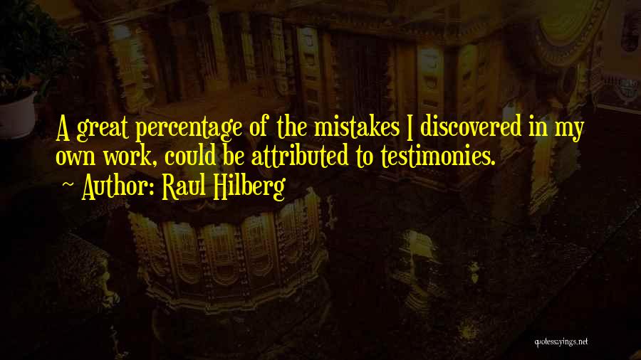 Raul Hilberg Quotes: A Great Percentage Of The Mistakes I Discovered In My Own Work, Could Be Attributed To Testimonies.