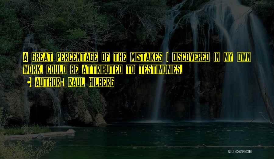 Raul Hilberg Quotes: A Great Percentage Of The Mistakes I Discovered In My Own Work, Could Be Attributed To Testimonies.