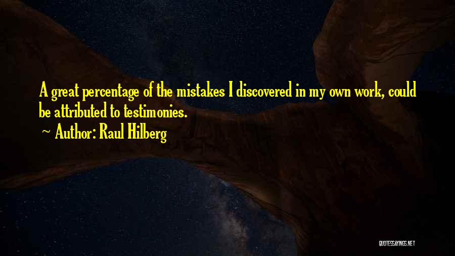Raul Hilberg Quotes: A Great Percentage Of The Mistakes I Discovered In My Own Work, Could Be Attributed To Testimonies.