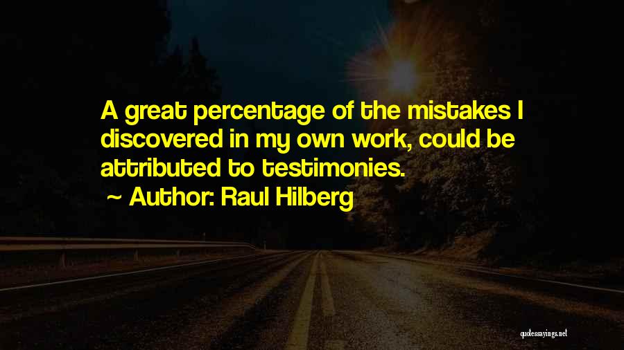 Raul Hilberg Quotes: A Great Percentage Of The Mistakes I Discovered In My Own Work, Could Be Attributed To Testimonies.