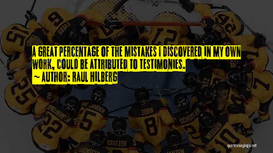 Raul Hilberg Quotes: A Great Percentage Of The Mistakes I Discovered In My Own Work, Could Be Attributed To Testimonies.