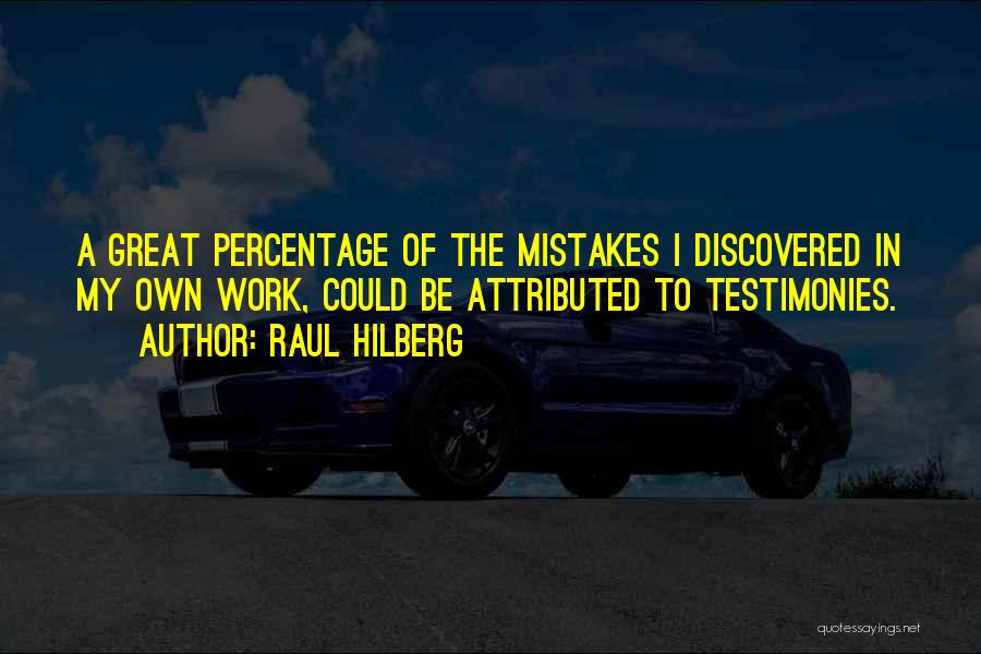 Raul Hilberg Quotes: A Great Percentage Of The Mistakes I Discovered In My Own Work, Could Be Attributed To Testimonies.