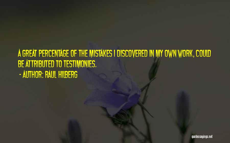 Raul Hilberg Quotes: A Great Percentage Of The Mistakes I Discovered In My Own Work, Could Be Attributed To Testimonies.