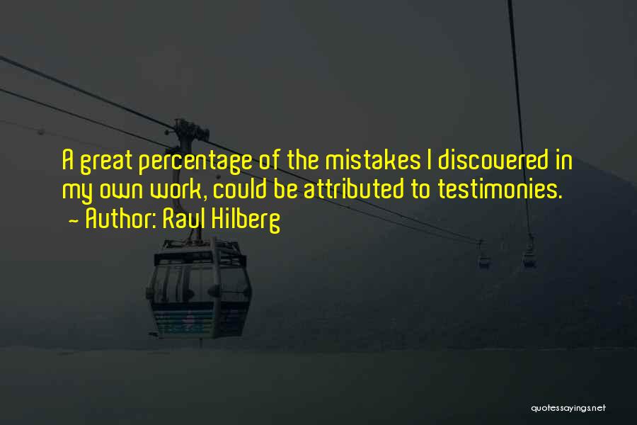 Raul Hilberg Quotes: A Great Percentage Of The Mistakes I Discovered In My Own Work, Could Be Attributed To Testimonies.