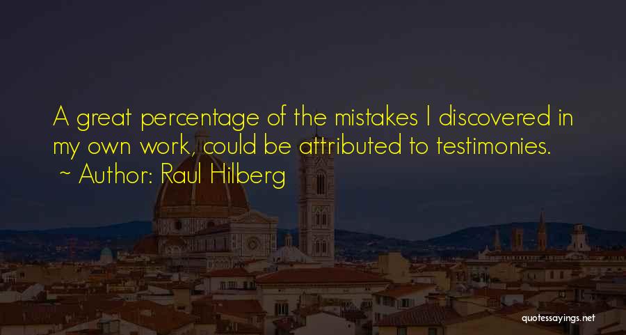 Raul Hilberg Quotes: A Great Percentage Of The Mistakes I Discovered In My Own Work, Could Be Attributed To Testimonies.