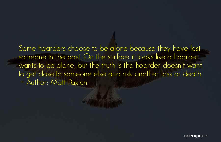Matt Paxton Quotes: Some Hoarders Choose To Be Alone Because They Have Lost Someone In The Past. On The Surface It Looks Like