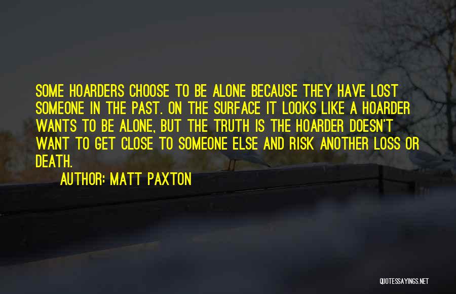 Matt Paxton Quotes: Some Hoarders Choose To Be Alone Because They Have Lost Someone In The Past. On The Surface It Looks Like