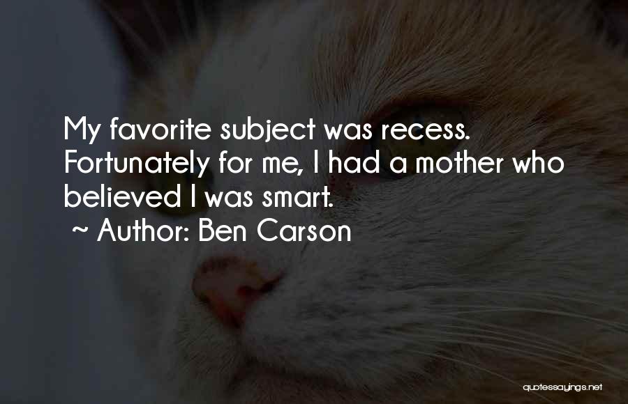 Ben Carson Quotes: My Favorite Subject Was Recess. Fortunately For Me, I Had A Mother Who Believed I Was Smart.