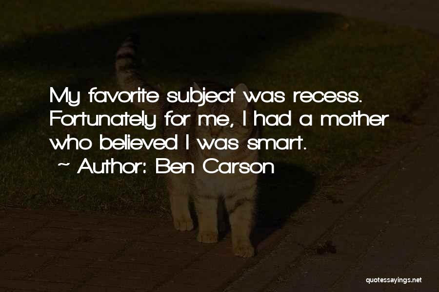 Ben Carson Quotes: My Favorite Subject Was Recess. Fortunately For Me, I Had A Mother Who Believed I Was Smart.