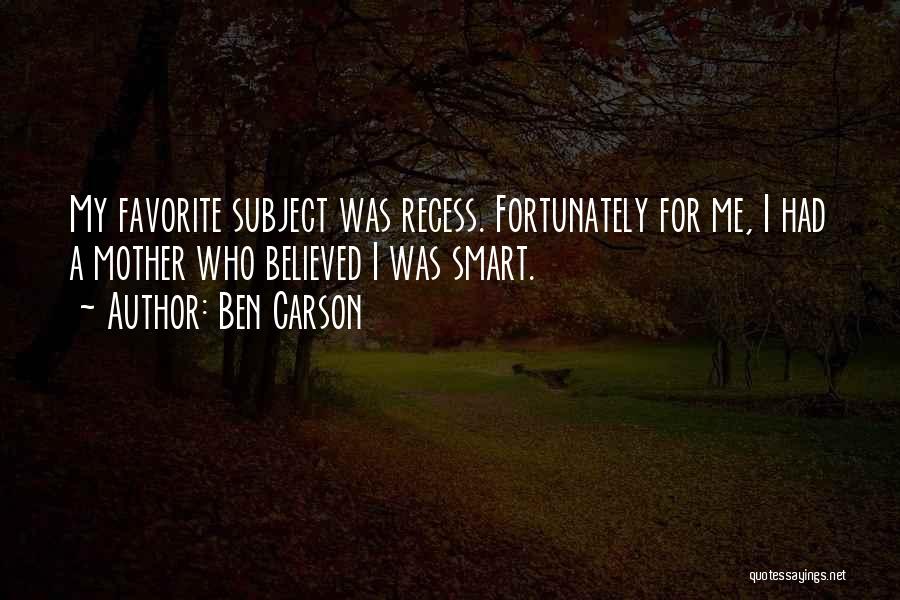 Ben Carson Quotes: My Favorite Subject Was Recess. Fortunately For Me, I Had A Mother Who Believed I Was Smart.