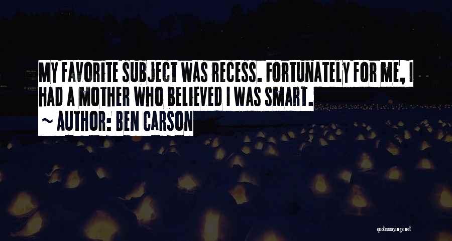 Ben Carson Quotes: My Favorite Subject Was Recess. Fortunately For Me, I Had A Mother Who Believed I Was Smart.