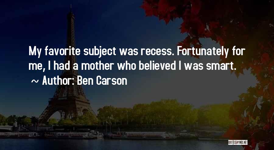 Ben Carson Quotes: My Favorite Subject Was Recess. Fortunately For Me, I Had A Mother Who Believed I Was Smart.