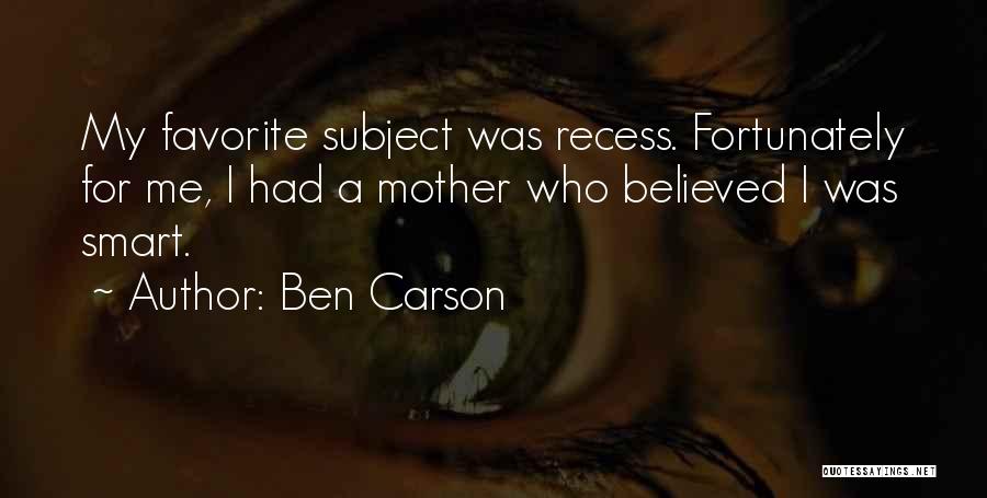 Ben Carson Quotes: My Favorite Subject Was Recess. Fortunately For Me, I Had A Mother Who Believed I Was Smart.