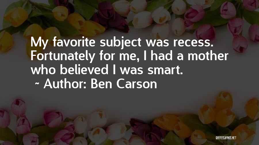 Ben Carson Quotes: My Favorite Subject Was Recess. Fortunately For Me, I Had A Mother Who Believed I Was Smart.