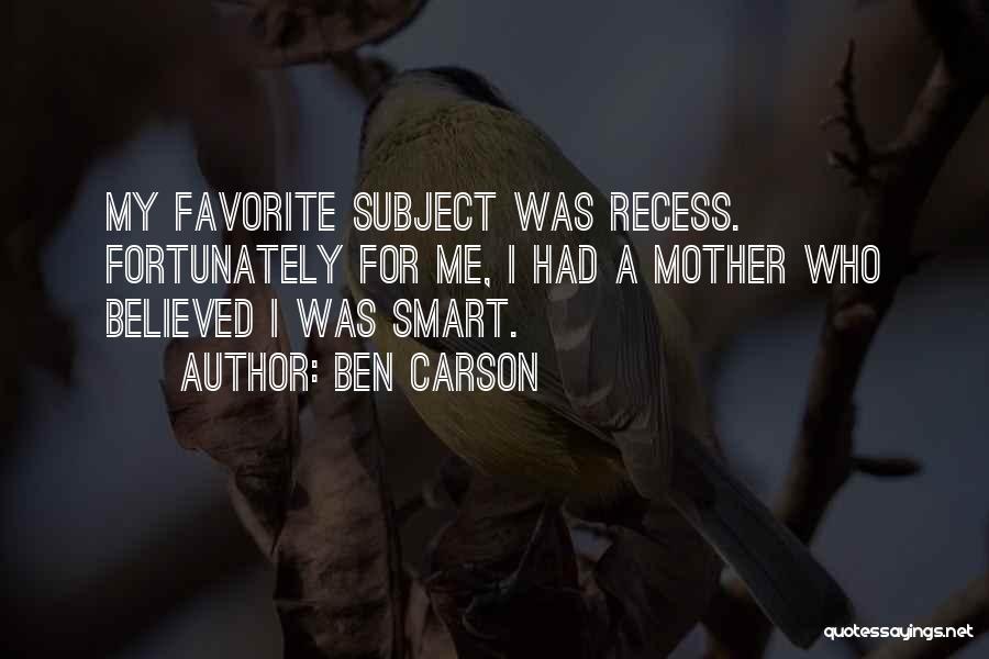 Ben Carson Quotes: My Favorite Subject Was Recess. Fortunately For Me, I Had A Mother Who Believed I Was Smart.