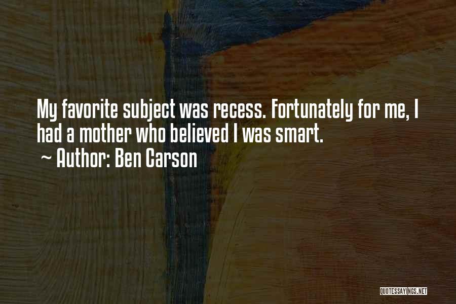 Ben Carson Quotes: My Favorite Subject Was Recess. Fortunately For Me, I Had A Mother Who Believed I Was Smart.