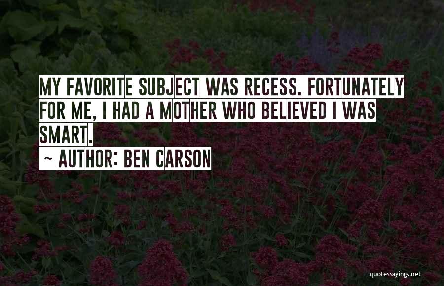 Ben Carson Quotes: My Favorite Subject Was Recess. Fortunately For Me, I Had A Mother Who Believed I Was Smart.