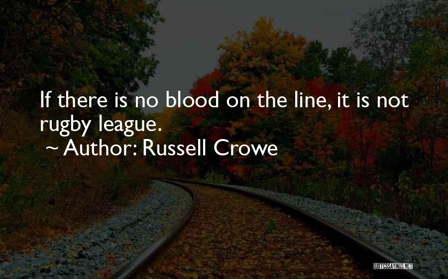 Russell Crowe Quotes: If There Is No Blood On The Line, It Is Not Rugby League.