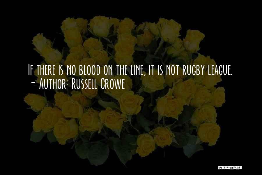 Russell Crowe Quotes: If There Is No Blood On The Line, It Is Not Rugby League.