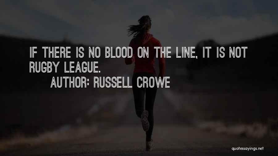 Russell Crowe Quotes: If There Is No Blood On The Line, It Is Not Rugby League.