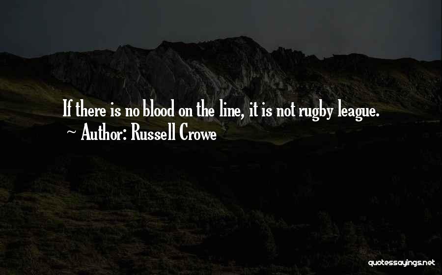 Russell Crowe Quotes: If There Is No Blood On The Line, It Is Not Rugby League.