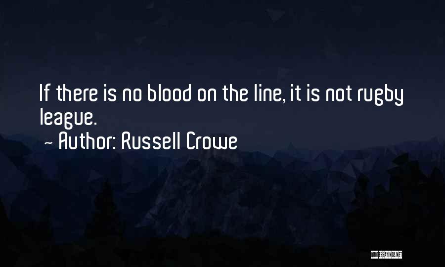 Russell Crowe Quotes: If There Is No Blood On The Line, It Is Not Rugby League.