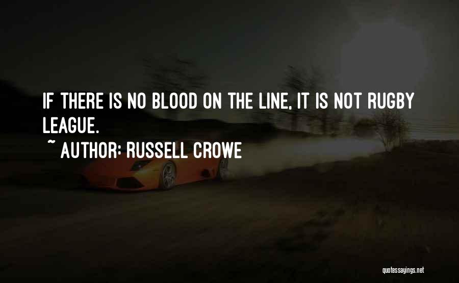 Russell Crowe Quotes: If There Is No Blood On The Line, It Is Not Rugby League.