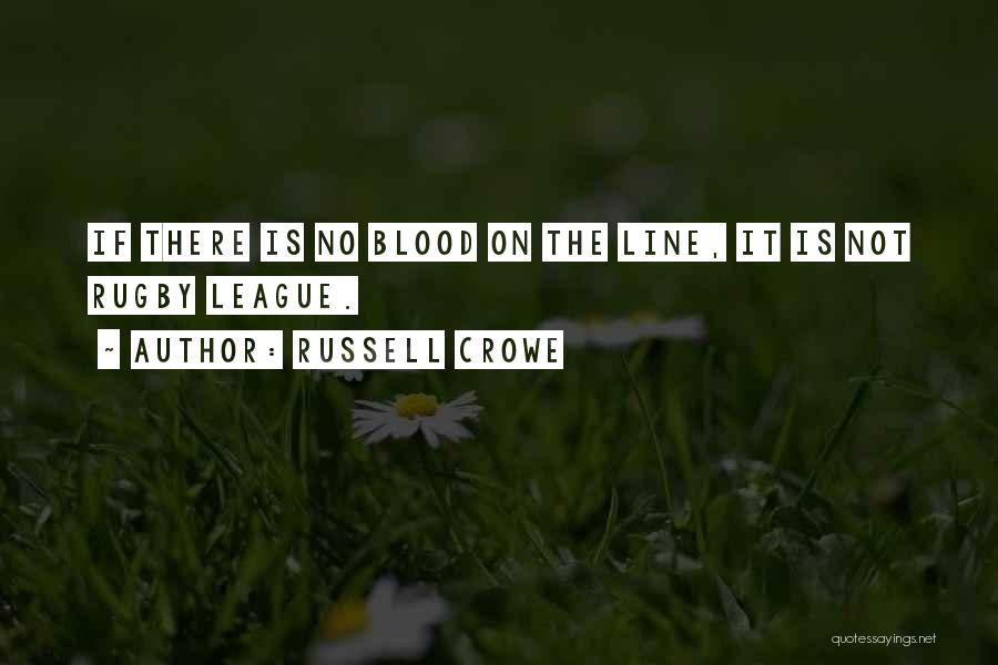 Russell Crowe Quotes: If There Is No Blood On The Line, It Is Not Rugby League.