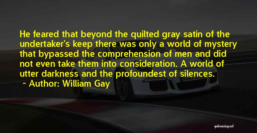 William Gay Quotes: He Feared That Beyond The Quilted Gray Satin Of The Undertaker's Keep There Was Only A World Of Mystery That