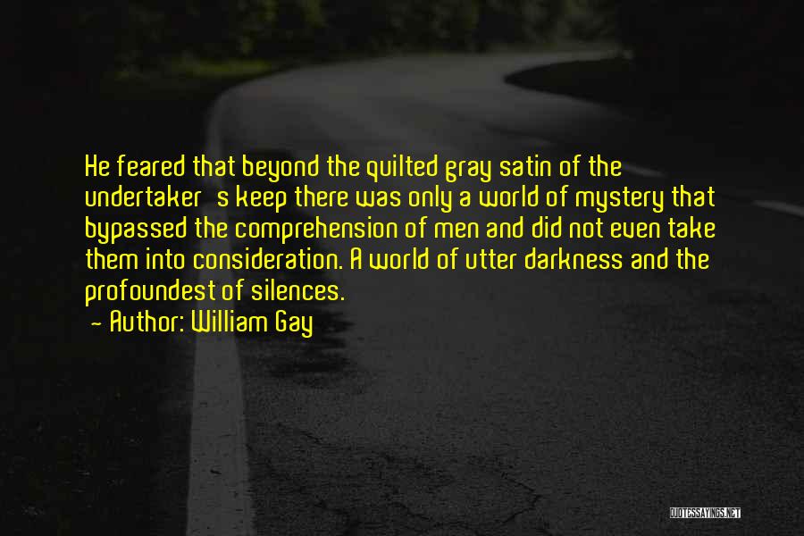William Gay Quotes: He Feared That Beyond The Quilted Gray Satin Of The Undertaker's Keep There Was Only A World Of Mystery That