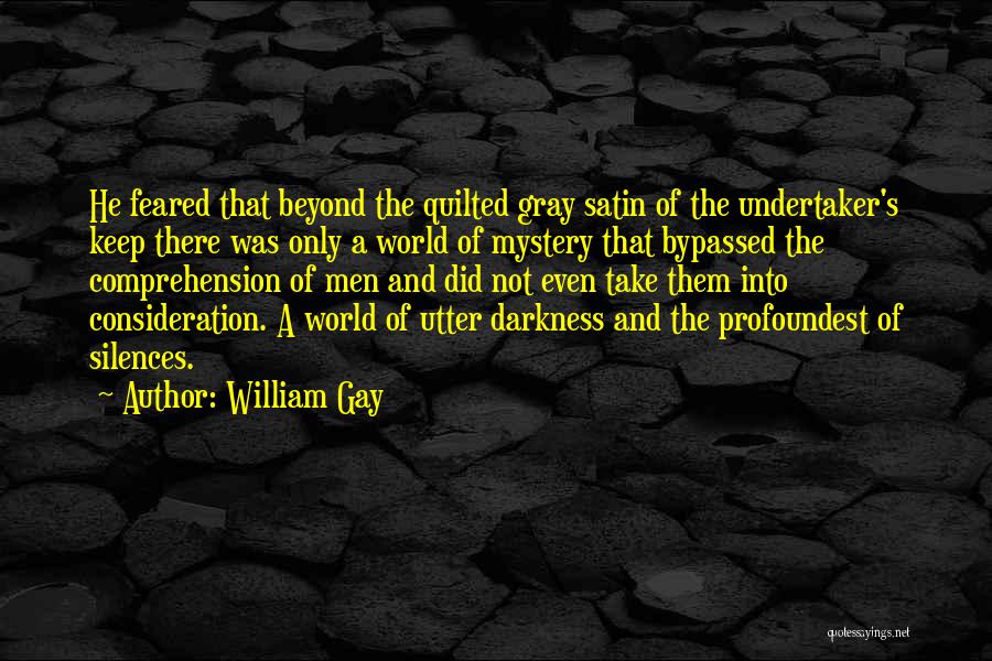 William Gay Quotes: He Feared That Beyond The Quilted Gray Satin Of The Undertaker's Keep There Was Only A World Of Mystery That