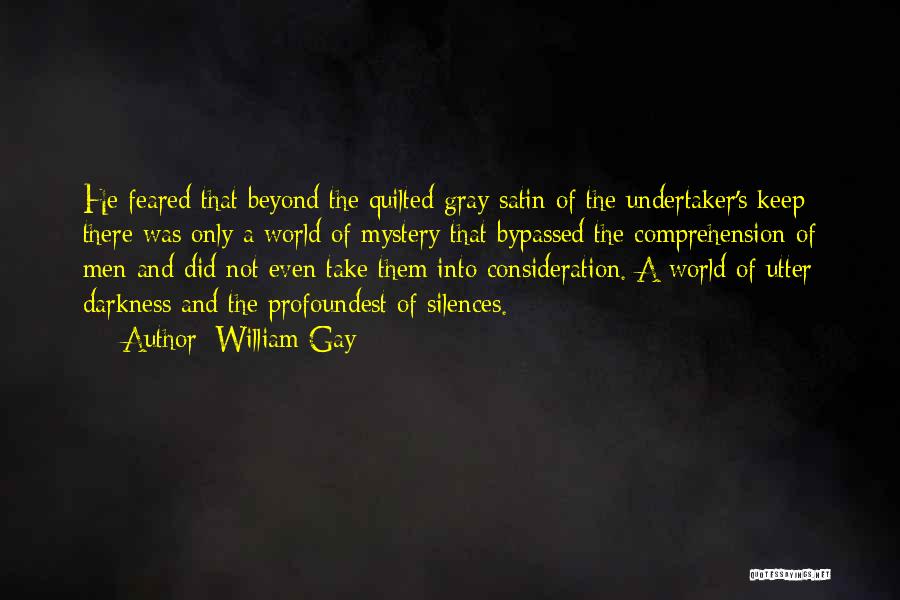 William Gay Quotes: He Feared That Beyond The Quilted Gray Satin Of The Undertaker's Keep There Was Only A World Of Mystery That