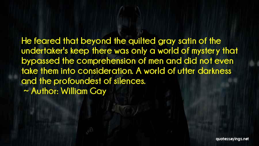 William Gay Quotes: He Feared That Beyond The Quilted Gray Satin Of The Undertaker's Keep There Was Only A World Of Mystery That