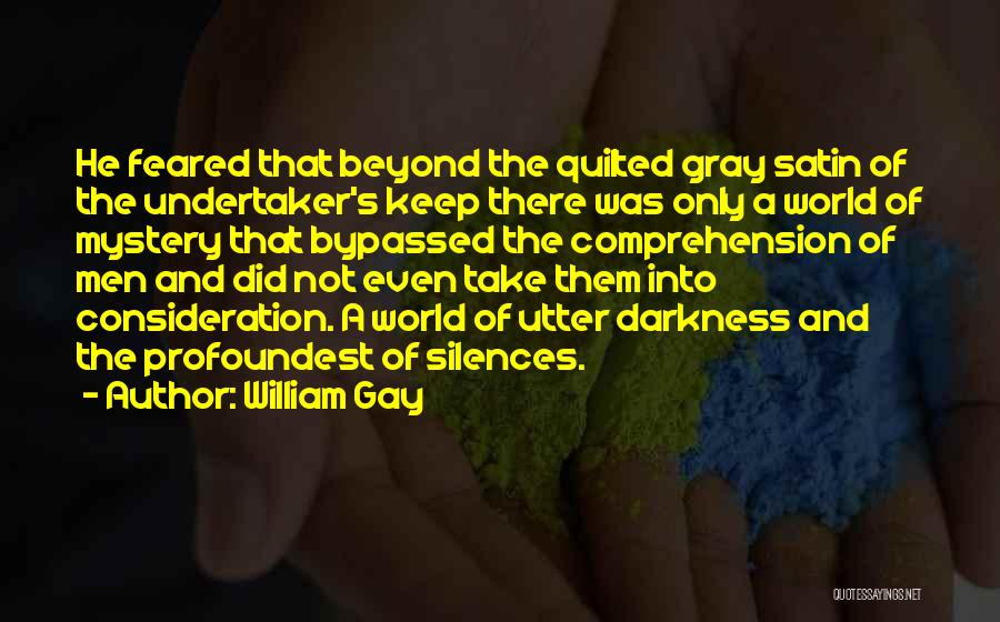 William Gay Quotes: He Feared That Beyond The Quilted Gray Satin Of The Undertaker's Keep There Was Only A World Of Mystery That