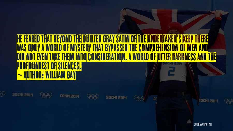 William Gay Quotes: He Feared That Beyond The Quilted Gray Satin Of The Undertaker's Keep There Was Only A World Of Mystery That
