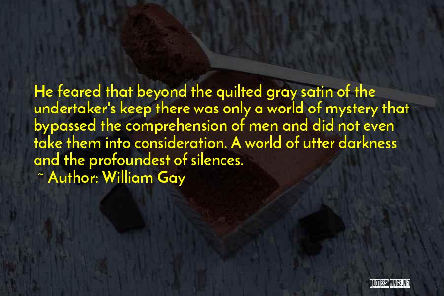 William Gay Quotes: He Feared That Beyond The Quilted Gray Satin Of The Undertaker's Keep There Was Only A World Of Mystery That