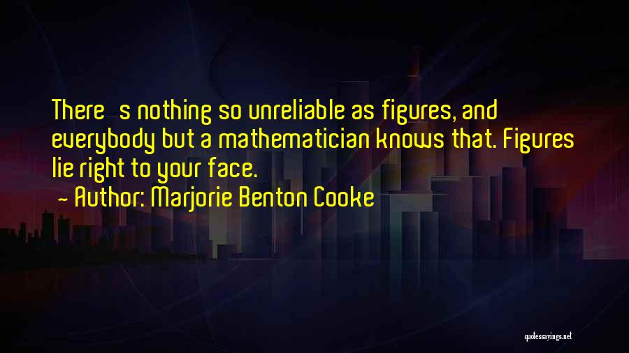 Marjorie Benton Cooke Quotes: There's Nothing So Unreliable As Figures, And Everybody But A Mathematician Knows That. Figures Lie Right To Your Face.