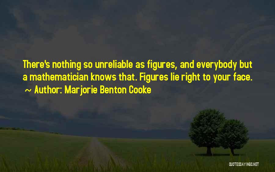 Marjorie Benton Cooke Quotes: There's Nothing So Unreliable As Figures, And Everybody But A Mathematician Knows That. Figures Lie Right To Your Face.