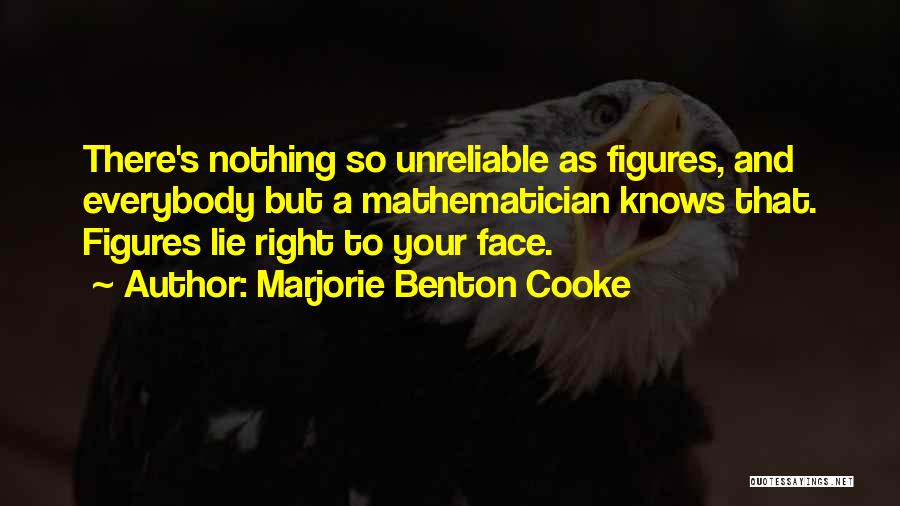 Marjorie Benton Cooke Quotes: There's Nothing So Unreliable As Figures, And Everybody But A Mathematician Knows That. Figures Lie Right To Your Face.