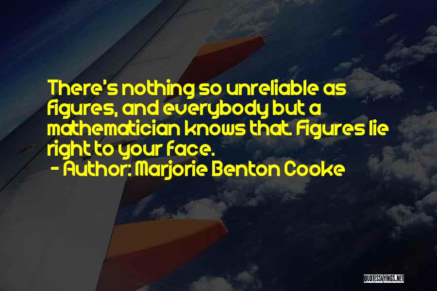 Marjorie Benton Cooke Quotes: There's Nothing So Unreliable As Figures, And Everybody But A Mathematician Knows That. Figures Lie Right To Your Face.