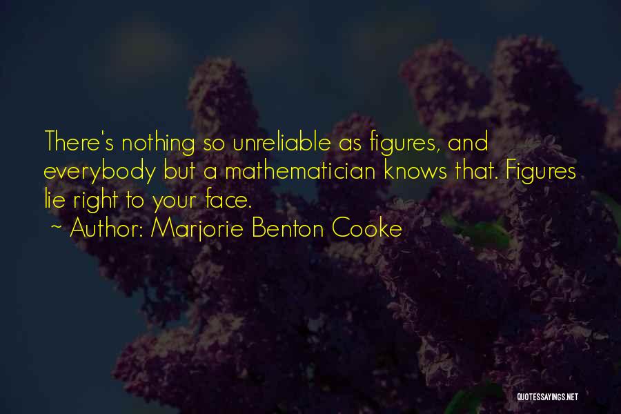 Marjorie Benton Cooke Quotes: There's Nothing So Unreliable As Figures, And Everybody But A Mathematician Knows That. Figures Lie Right To Your Face.