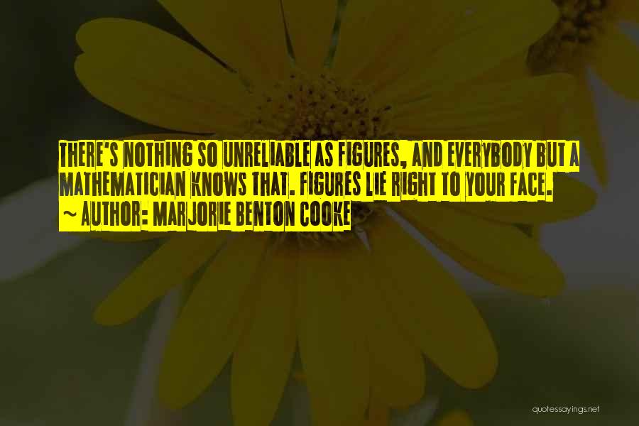 Marjorie Benton Cooke Quotes: There's Nothing So Unreliable As Figures, And Everybody But A Mathematician Knows That. Figures Lie Right To Your Face.