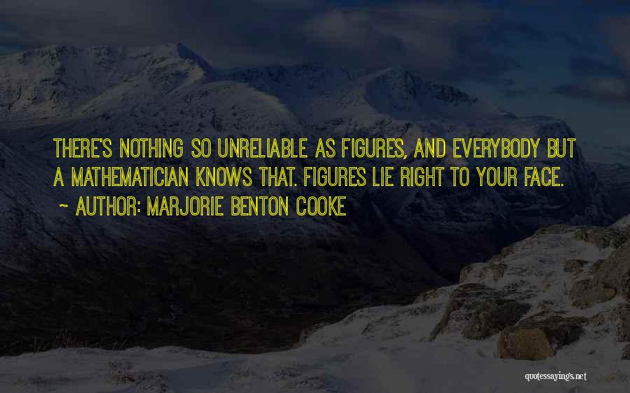 Marjorie Benton Cooke Quotes: There's Nothing So Unreliable As Figures, And Everybody But A Mathematician Knows That. Figures Lie Right To Your Face.