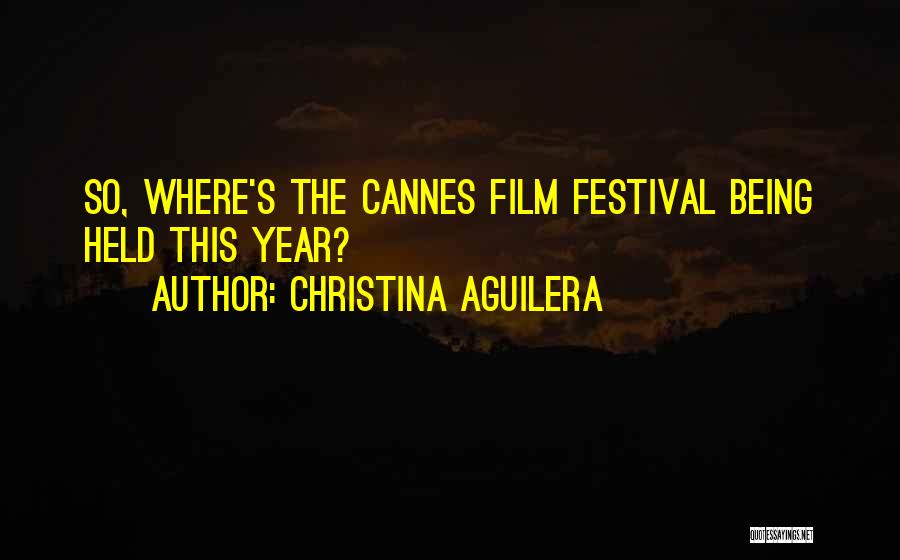 Christina Aguilera Quotes: So, Where's The Cannes Film Festival Being Held This Year?
