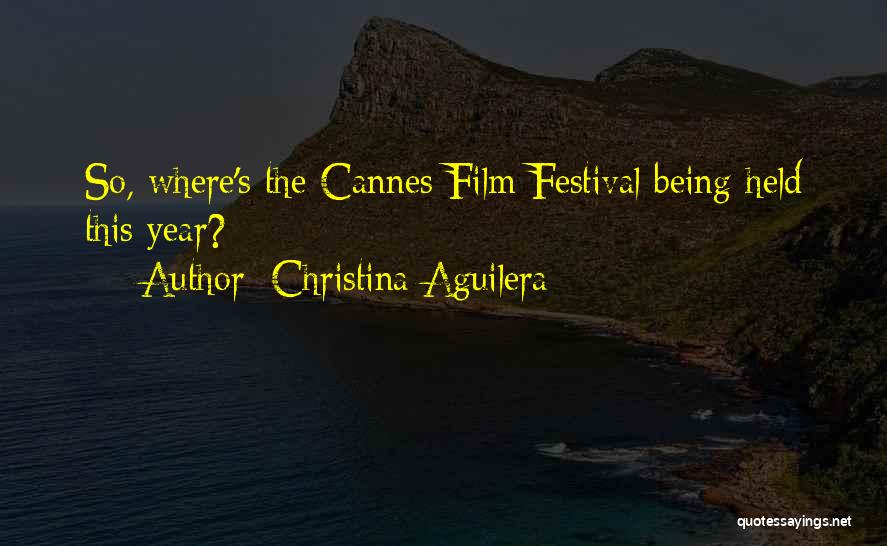 Christina Aguilera Quotes: So, Where's The Cannes Film Festival Being Held This Year?