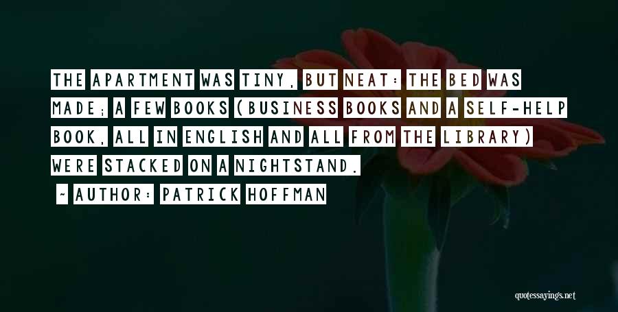 Patrick Hoffman Quotes: The Apartment Was Tiny, But Neat: The Bed Was Made; A Few Books (business Books And A Self-help Book, All