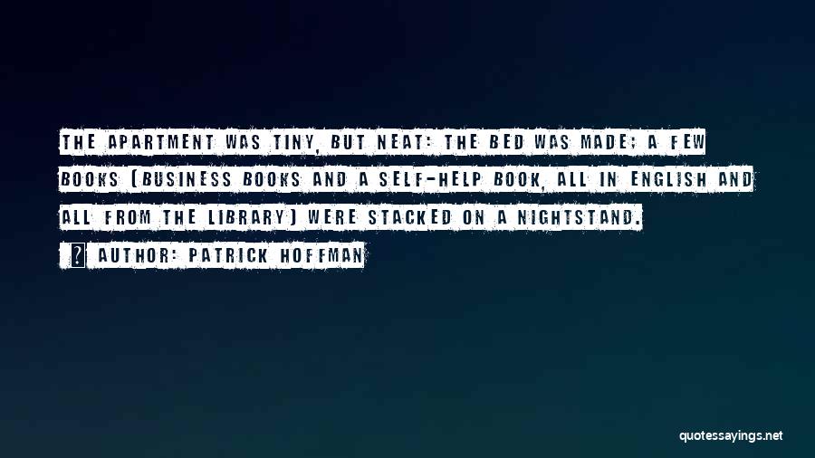 Patrick Hoffman Quotes: The Apartment Was Tiny, But Neat: The Bed Was Made; A Few Books (business Books And A Self-help Book, All