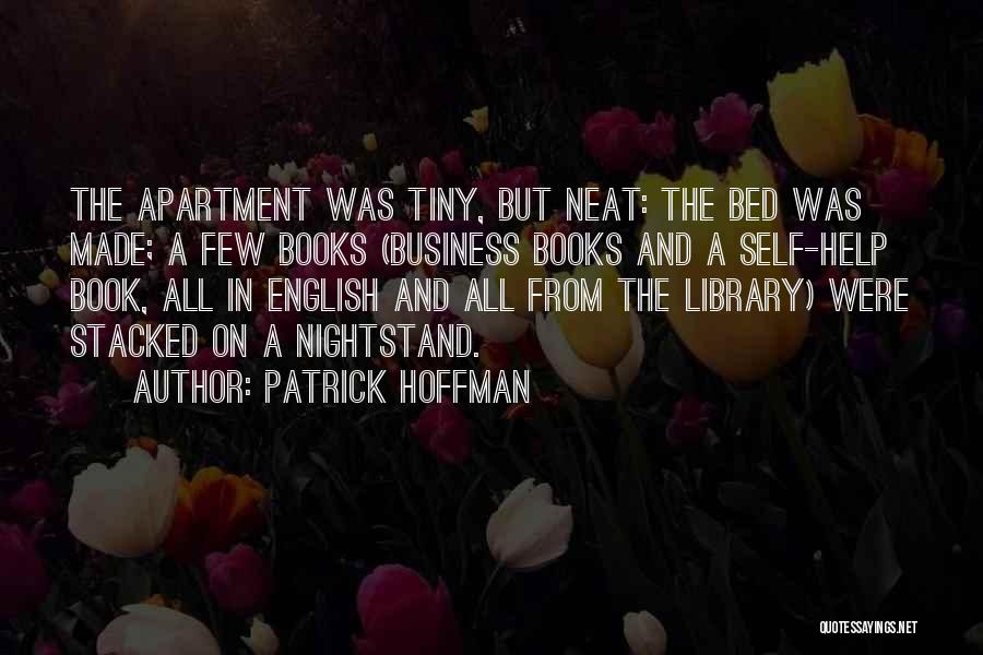 Patrick Hoffman Quotes: The Apartment Was Tiny, But Neat: The Bed Was Made; A Few Books (business Books And A Self-help Book, All