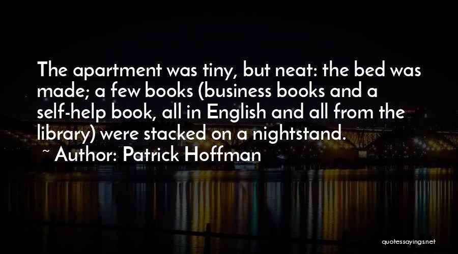 Patrick Hoffman Quotes: The Apartment Was Tiny, But Neat: The Bed Was Made; A Few Books (business Books And A Self-help Book, All