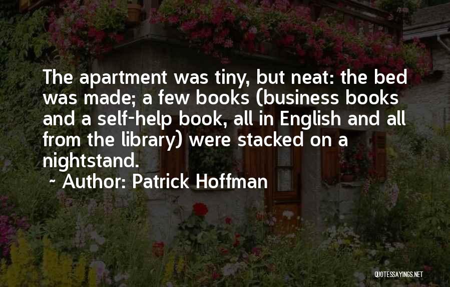 Patrick Hoffman Quotes: The Apartment Was Tiny, But Neat: The Bed Was Made; A Few Books (business Books And A Self-help Book, All